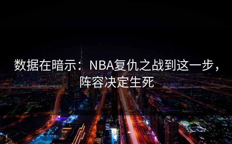 数据在暗示：NBA复仇之战到这一步，阵容决定生死