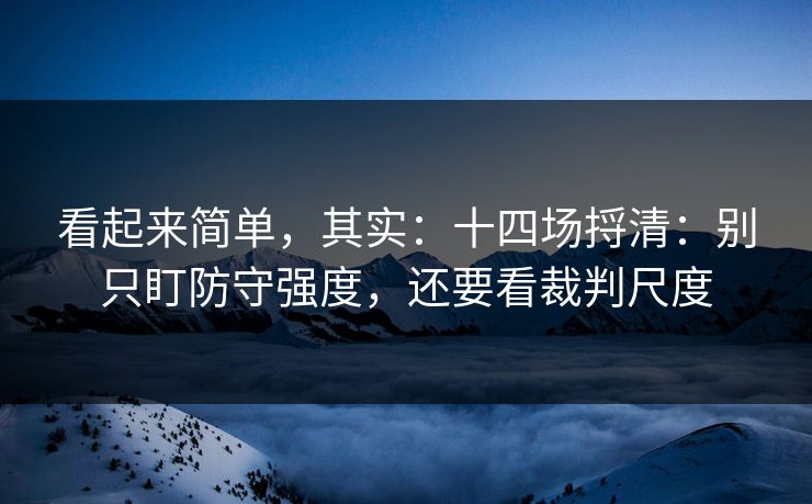 看起来简单，其实：十四场捋清：别只盯防守强度，还要看裁判尺度