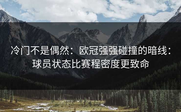 冷门不是偶然:欧冠强强碰撞的暗线:球员状态比赛程密度更致命 冷门不是偶然:欧冠强强碰撞的暗线:球员状态比赛程密度更致命
