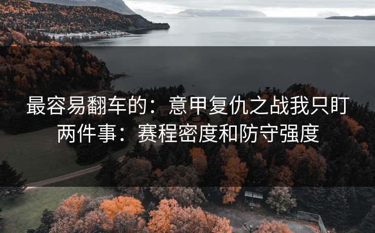 最容易翻车的：意甲复仇之战我只盯两件事：赛程密度和防守强度
