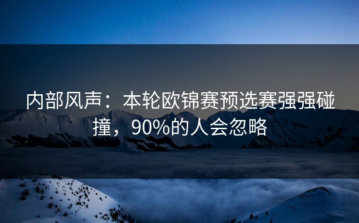 内部风声：本轮欧锦赛预选赛强强碰撞，90%的人会忽略