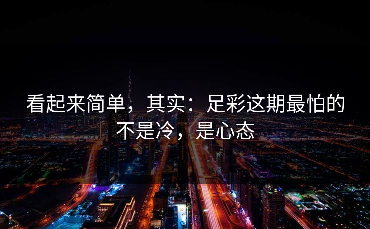 看起来简单,其实:足彩这期最怕的不是冷,是心态 看起来简单,其实:足彩这期最怕的不是冷,是心态