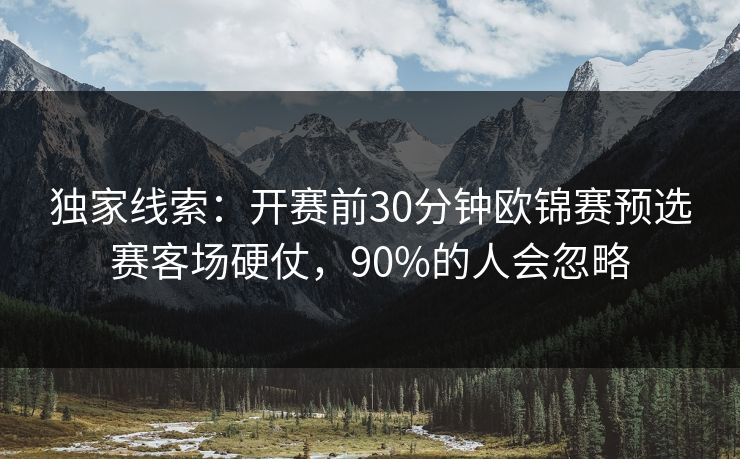 独家线索：开赛前30分钟欧锦赛预选赛客场硬仗，90%的人会忽略