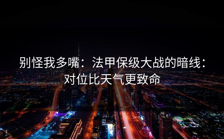 别怪我多嘴：法甲保级大战的暗线：对位比天气更致命