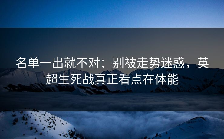 名单一出就不对：别被走势迷惑，英超生死战真正看点在体能