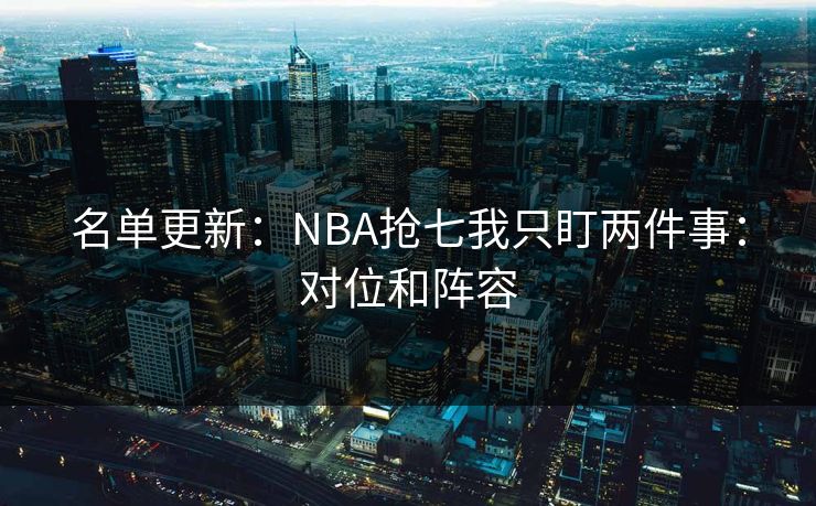 名单更新：NBA抢七我只盯两件事：对位和阵容